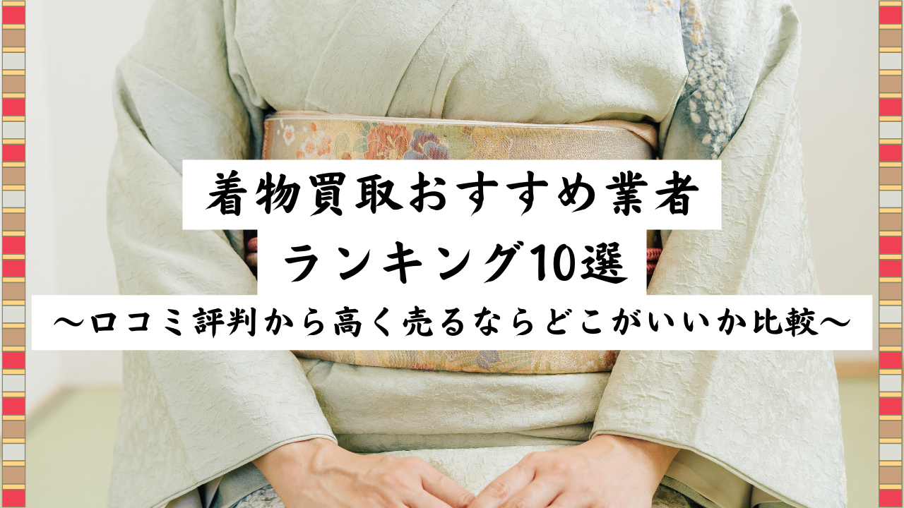 着物買取おすすめ業者ランキング3選～口コミ評判から高く売るならどこがいいか比較～